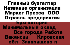 Главный бухгалтер › Название организации ­ Маркет-Пресса, ООО › Отрасль предприятия ­ Бухгалтерия › Минимальный оклад ­ 35 000 - Все города Работа » Вакансии   . Кировская обл.,Захарищево п.